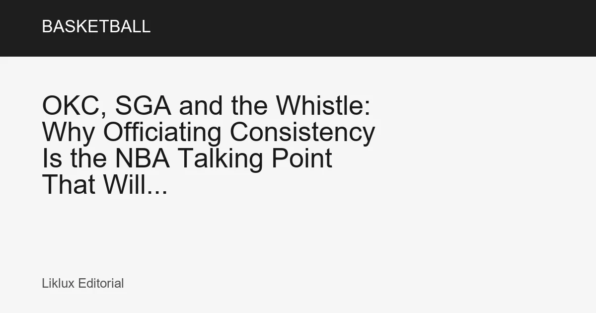 OKC, SGA and the Whistle: Why Officiating Consistency Is the NBA Talking Point That Will...