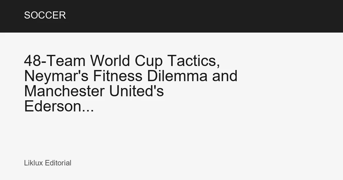48-Team World Cup Tactics, Neymar's Fitness Dilemma and Manchester United's Ederson...
